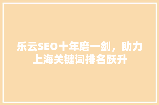 乐云SEO十年磨一剑，助力上海关键词排名跃升 必应SEO