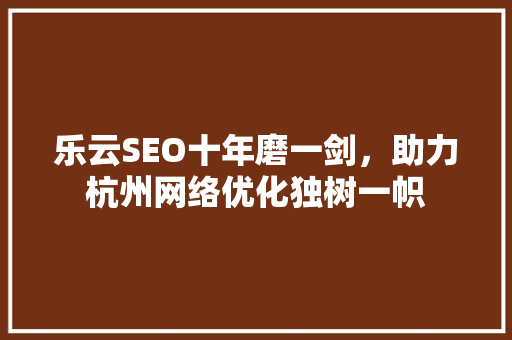 乐云SEO十年磨一剑，助力杭州网络优化独树一帜 搜狗SEO