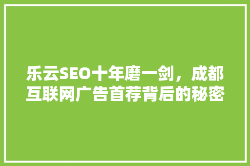 乐云SEO十年磨一剑，成都互联网广告首荐背后的秘密 SEO关键词