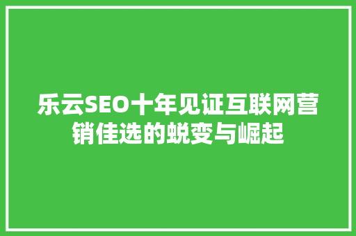 乐云SEO十年见证互联网营销佳选的蜕变与崛起 必应SEO