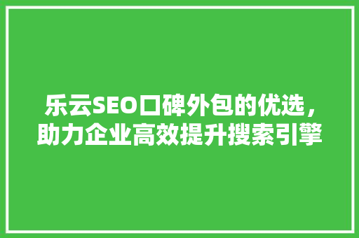 乐云SEO口碑外包的优选，助力企业高效提升搜索引擎排名 SEO关键词