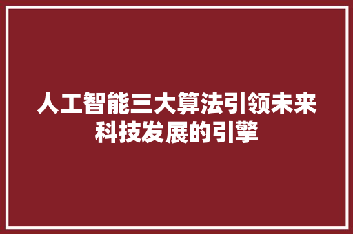 人工智能三大算法引领未来科技发展的引擎 百度SEO