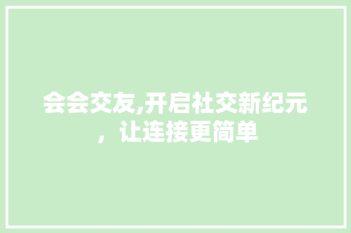 会会交友,开启社交新纪元，让连接更简单 百度SEO