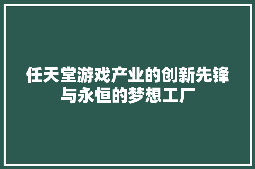 任天堂游戏产业的创新先锋与永恒的梦想工厂 SEO关键词