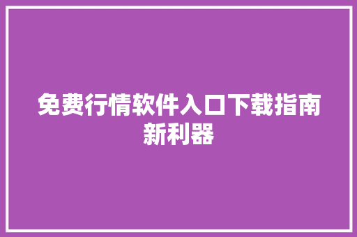 免费行情软件入口下载指南新利器
