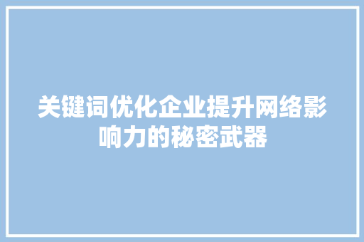 关键词优化企业提升网络影响力的秘密武器 神马SEO