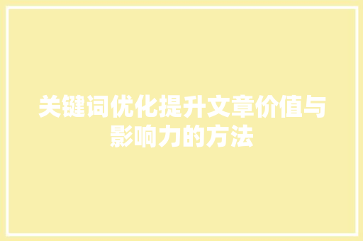 关键词优化提升文章价值与影响力的方法 搜狗SEO