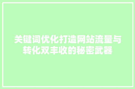 关键词优化打造网站流量与转化双丰收的秘密武器 搜狗SEO