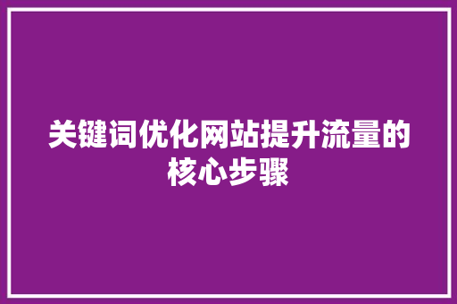 关键词优化网站提升流量的核心步骤 网站建设公司