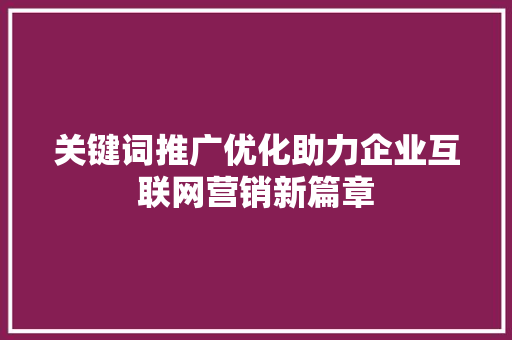 关键词推广优化助力企业互联网营销新篇章 必应SEO