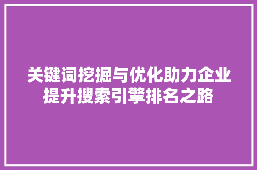 关键词挖掘与优化助力企业提升搜索引擎排名之路