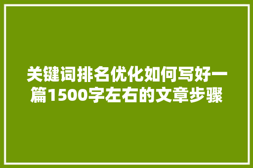 关键词排名优化如何写好一篇1500字左右的文章步骤与方法全 必应SEO
