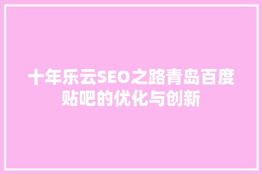 十年乐云SEO之路青岛百度贴吧的优化与创新