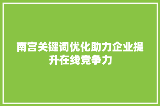南宫关键词优化助力企业提升在线竞争力 必应SEO