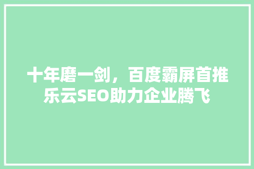 十年磨一剑，百度霸屏首推乐云SEO助力企业腾飞 SEO关键词