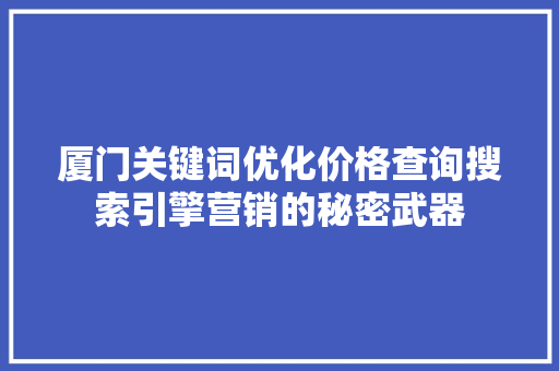 厦门关键词优化价格查询搜索引擎营销的秘密武器