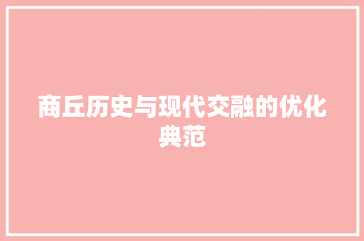 商丘历史与现代交融的优化典范
