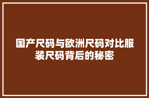 国产尺码与欧洲尺码对比服装尺码背后的秘密