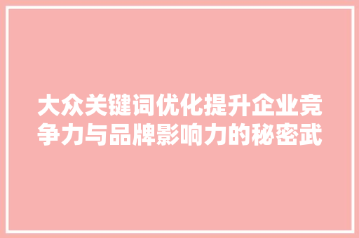 大众关键词优化提升企业竞争力与品牌影响力的秘密武器 搜狗SEO