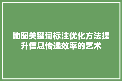 地图关键词标注优化方法提升信息传递效率的艺术 神马SEO