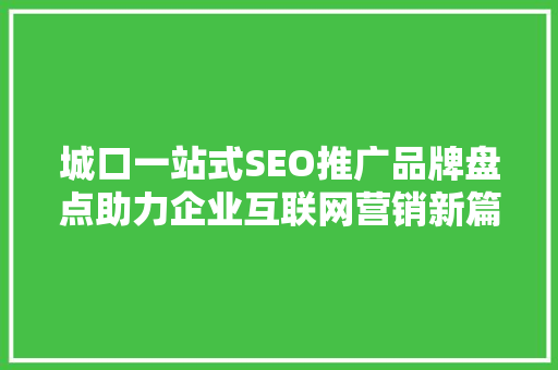 城口一站式SEO推广品牌盘点助力企业互联网营销新篇章