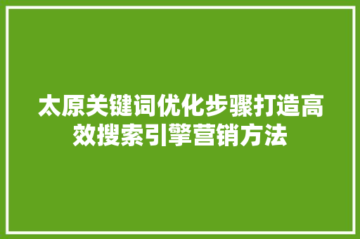 太原关键词优化步骤打造高效搜索引擎营销方法 SEO关键词