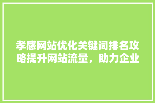 孝感网站优化关键词排名攻略提升网站流量，助力企业腾飞 搜狗SEO