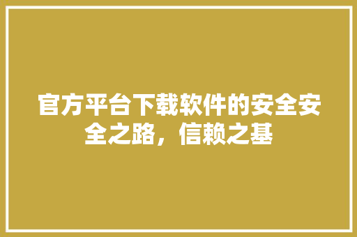 官方平台下载软件的安全安全之路，信赖之基 搜狗SEO
