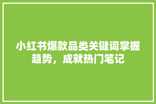 小红书爆款品类关键词掌握趋势，成就热门笔记 必应SEO