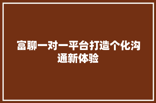 富聊一对一平台打造个化沟通新体验