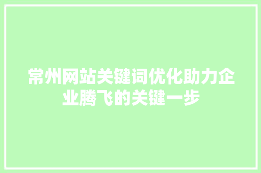 常州网站关键词优化助力企业腾飞的关键一步 网站建设公司