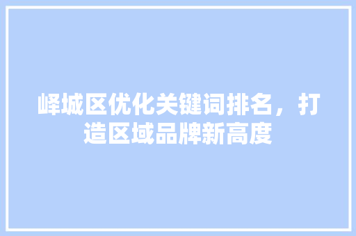 峄城区优化关键词排名，打造区域品牌新高度 搜狗SEO