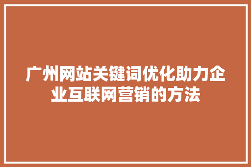 广州网站关键词优化助力企业互联网营销的方法
