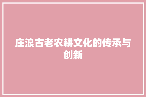 庄浪古老农耕文化的传承与创新