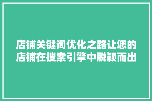 店铺关键词优化之路让您的店铺在搜索引擎中脱颖而出 百度SEO