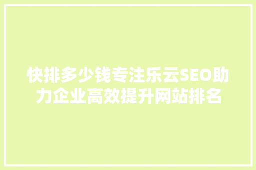 快排多少钱专注乐云SEO助力企业高效提升网站排名 神马SEO