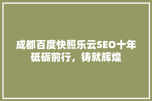 成都百度快照乐云SEO十年砥砺前行，铸就辉煌 网站建设公司