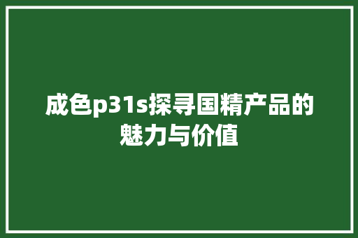 成色p31s探寻国精产品的魅力与价值