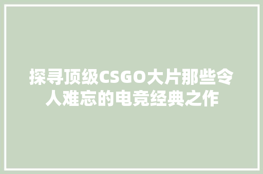 探寻顶级CSGO大片那些令人难忘的电竞经典之作 百度SEO