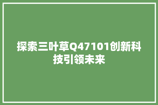 探索三叶草Q47101创新科技引领未来 必应SEO