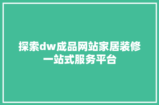 探索dw成品网站家居装修一站式服务平台 网站建设公司