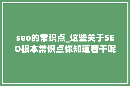 seo的常识点_这些关于SEO根本常识点你知道若干呢 seo的常识点_这些关于SEO根本常识点你知道若干呢 必应SEO