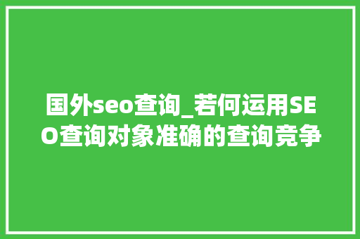 国外seo查询_若何运用SEO查询对象准确的查询竞争对手的外链 国外seo查询_若何运用SEO查询对象准确的查询竞争对手的外链 SEO关键词