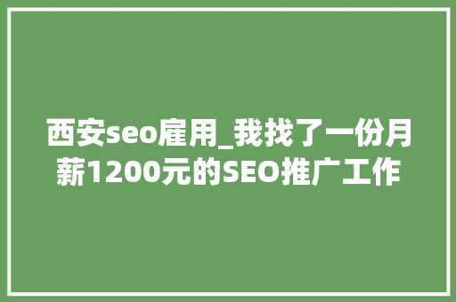 西安seo雇用_我找了一份月薪1200元的SEO推广工作 西安seo雇用_我找了一份月薪1200元的SEO推广工作 SEO关键词