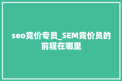 seo竞价专员_SEM竞价员的前程在哪里 seo竞价专员_SEM竞价员的前程在哪里 神马SEO