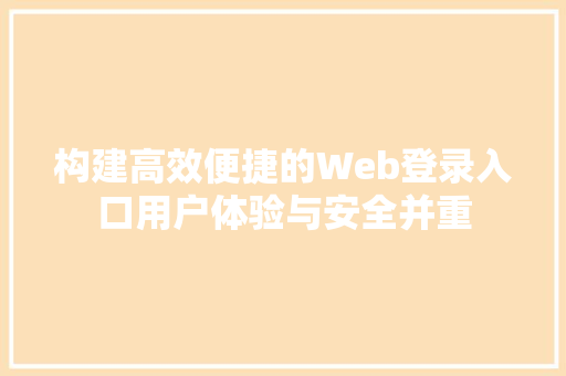 构建高效便捷的Web登录入口用户体验与安全并重 SEO关键词