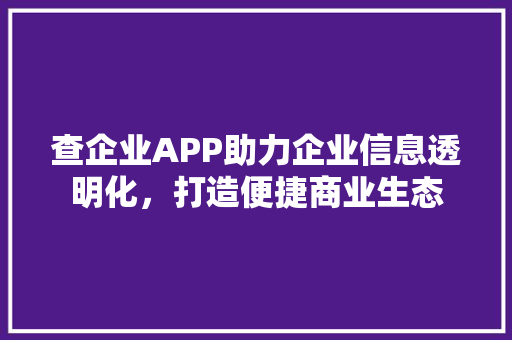 查企业APP助力企业信息透明化，打造便捷商业生态 SEO关键词