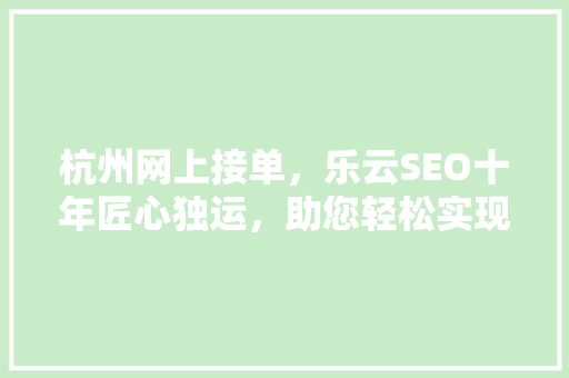 杭州网上接单，乐云SEO十年匠心独运，助您轻松实现业务增长