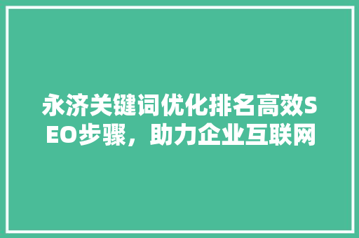 永济关键词优化排名高效SEO步骤，助力企业互联网营销 搜狗SEO