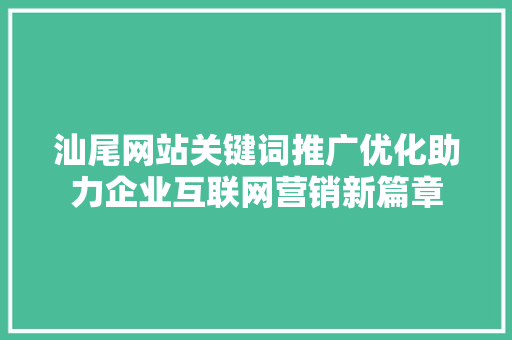 汕尾网站关键词推广优化助力企业互联网营销新篇章